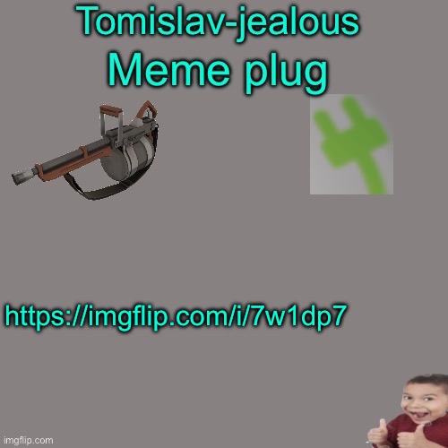 Tomislav-jealous’ Meme plug | https://imgflip.com/i/7w1dp7 | image tagged in tomislav-jealous meme plug,plug,meme plug | made w/ Imgflip meme maker