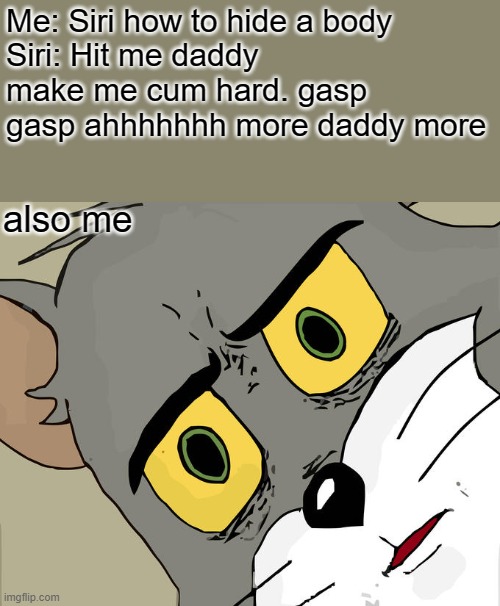Hey Siri you are sin | Me: Siri how to hide a body
Siri: Hit me daddy make me cum hard. gasp gasp ahhhhhhh more daddy more; also me | image tagged in memes,unsettled tom | made w/ Imgflip meme maker