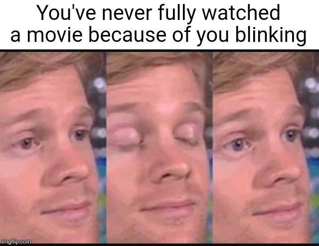 Meme #3,249 | You've never fully watched a movie because of you blinking | image tagged in blinking guy,memes,shower thoughts,movies,true,no way | made w/ Imgflip meme maker