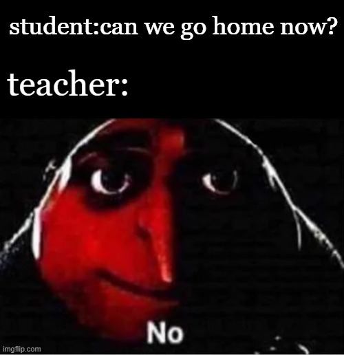 No | student:can we go home now? teacher: | image tagged in school meme,gru,funny memes | made w/ Imgflip meme maker