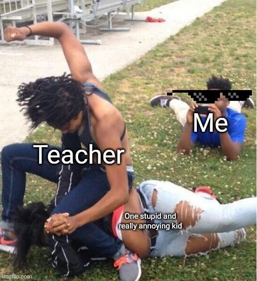 Guy recording a fight | Me; Teacher; One stupid and really annoying kid | image tagged in guy recording a fight | made w/ Imgflip meme maker