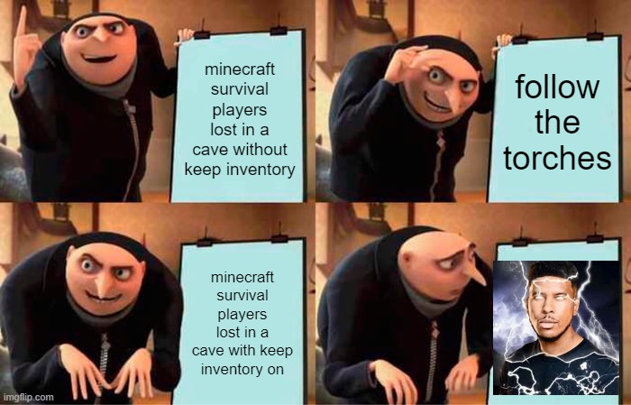 cave | minecraft survival players lost in a cave without keep inventory; follow the torches; minecraft survival players lost in a cave with keep inventory on | image tagged in memes,gru's plan | made w/ Imgflip meme maker
