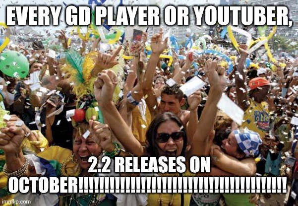 GD 2.2 | EVERY GD PLAYER OR YOUTUBER, 2.2 RELEASES ON OCTOBER!!!!!!!!!!!!!!!!!!!!!!!!!!!!!!!!!!!!!!!! | image tagged in celebrate | made w/ Imgflip meme maker