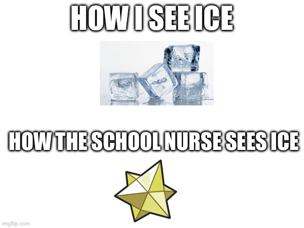 HOW I SEE ICE; HOW THE SCHOOL NURSE SEES ICE | made w/ Imgflip meme maker