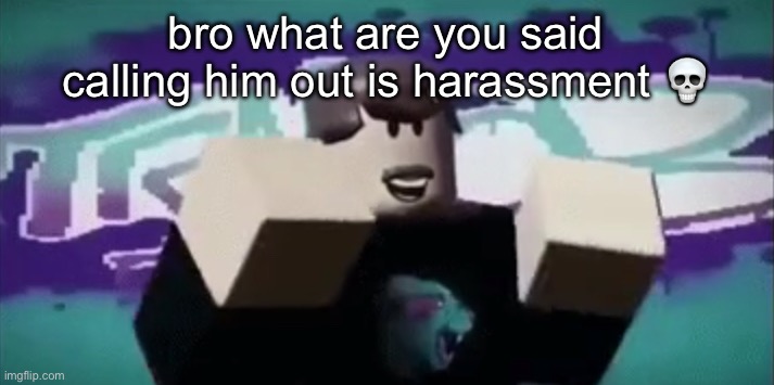 MRBEAAAAAAAAAAAAAAAAAAAAAAAAAAAAAAAAAAAAAAAAAAAAAAAAAAAA | bro what are you said calling him out is harassment 💀 | made w/ Imgflip meme maker