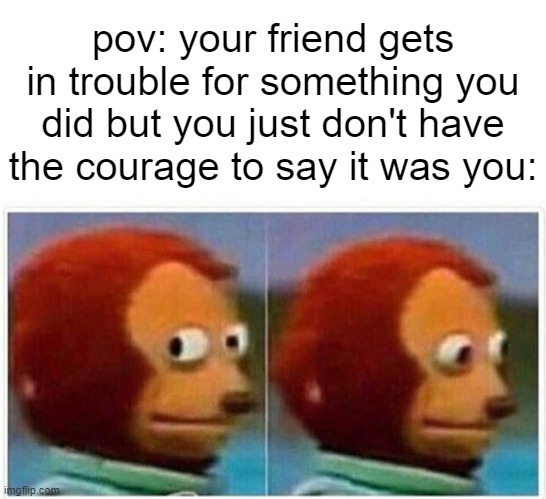 uh oh | pov: your friend gets in trouble for something you did but you just don't have the courage to say it was you: | image tagged in memes,monkey puppet,school,relatable,funny | made w/ Imgflip meme maker