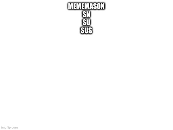 MEMEMASON
SN
SU
SUS | made w/ Imgflip meme maker