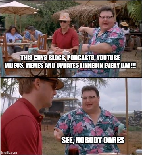 nobody actually cares. | THIS GUYS BLOGS, PODCASTS, YOUTUBE VIDEOS, MEMES AND UPDATES LINKEDIN EVERY DAY!!! SEE, NOBODY CARES | image tagged in memes,see nobody cares | made w/ Imgflip meme maker
