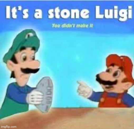 idc that its a dead meme | image tagged in its a stone luigi | made w/ Imgflip meme maker