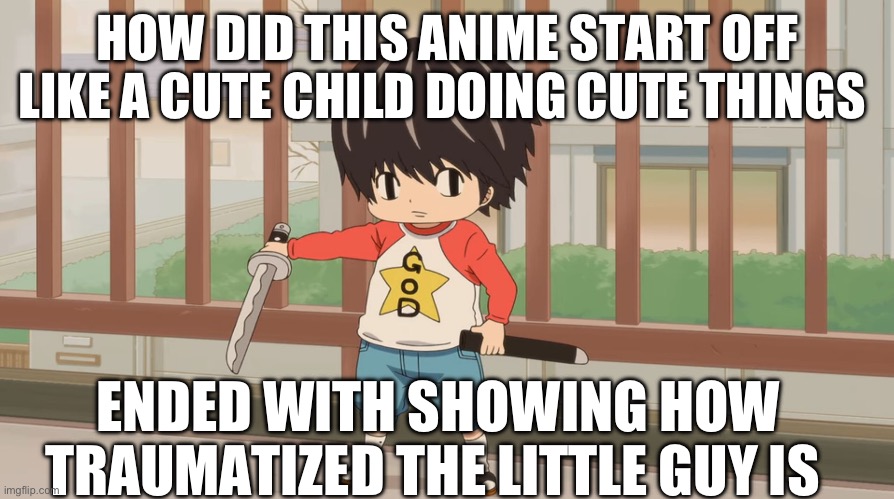 Kotaro | HOW DID THIS ANIME START OFF LIKE A CUTE CHILD DOING CUTE THINGS; ENDED WITH SHOWING HOW TRAUMATIZED THE LITTLE GUY IS | image tagged in kotaro,kotaro lives alone | made w/ Imgflip meme maker