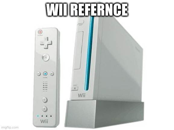 Wii | WII REFERNCE | image tagged in wii | made w/ Imgflip meme maker