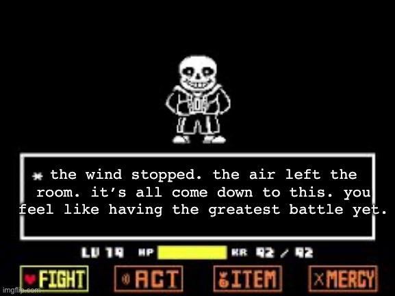 SAns battle | the wind stopped. the air left the room. it’s all come down to this. you feel like having the greatest battle yet. | image tagged in sans battle | made w/ Imgflip meme maker