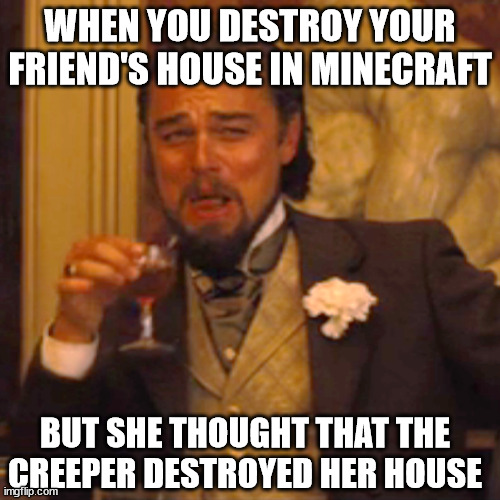 When you destroy a friend's house | WHEN YOU DESTROY YOUR FRIEND'S HOUSE IN MINECRAFT; BUT SHE THOUGHT THAT THE CREEPER DESTROYED HER HOUSE | image tagged in memes,laughing leo,funny,minecraft | made w/ Imgflip meme maker