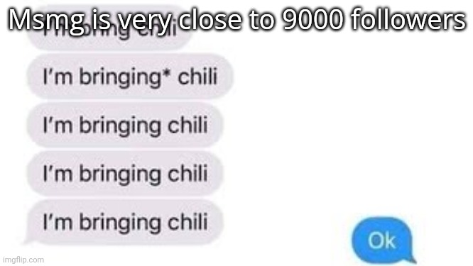 I'm bring chili | Msmg is very close to 9000 followers | image tagged in i'm bring chili | made w/ Imgflip meme maker