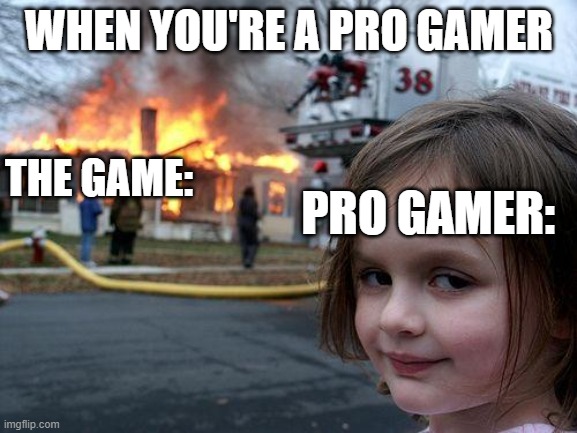 Disaster Girl Meme | WHEN YOU'RE A PRO GAMER; THE GAME:; PRO GAMER: | image tagged in memes,disaster girl | made w/ Imgflip meme maker