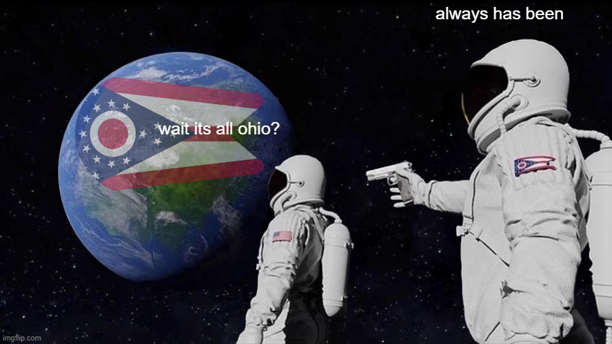 a funny repost | always has been; wait its all ohio? | image tagged in memes,always has been | made w/ Imgflip meme maker