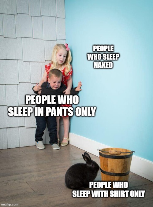 Kids Afraid of Rabbit | PEOPLE  WHO SLEEP NAKED; PEOPLE WHO SLEEP IN PANTS ONLY; PEOPLE WHO SLEEP WITH SHIRT ONLY | image tagged in kids afraid of rabbit | made w/ Imgflip meme maker