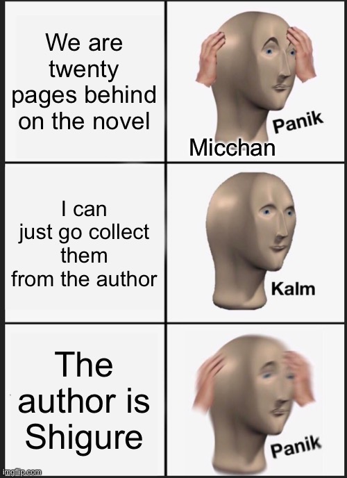 Shigure— | We are twenty pages behind on the novel; Micchan; I can just go collect them from the author; The author is Shigure | image tagged in memes,panik kalm panik,shigure sohma,micchan,fruits basket,furuba | made w/ Imgflip meme maker
