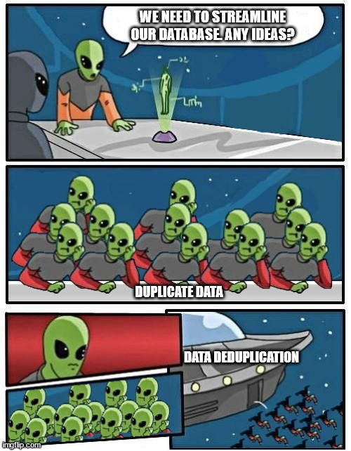 Duplicated alien meeting | WE NEED TO STREAMLINE OUR DATABASE. ANY IDEAS? DUPLICATE DATA; DATA DEDUPLICATION | image tagged in duplicated alien meeting | made w/ Imgflip meme maker