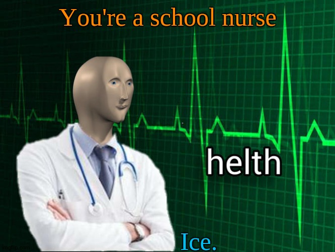 ICE. | You're a school nurse; Ice. | image tagged in stonks helth | made w/ Imgflip meme maker