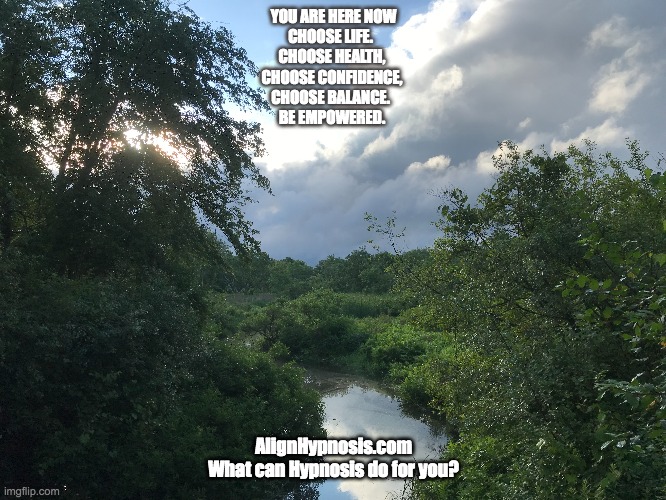 Hockomock Dawn | YOU ARE HERE NOW
CHOOSE LIFE.  
CHOOSE HEALTH, 
CHOOSE CONFIDENCE, 
CHOOSE BALANCE.  
BE EMPOWERED. AlignHypnosis.com
What can Hypnosis do for you? | image tagged in hockomock,align hypnosis,self esteem,mindfulness | made w/ Imgflip meme maker
