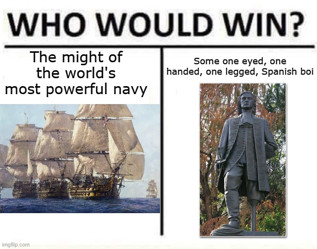 Blas de Lezo | The might of the world's most powerful navy; Some one eyed, one handed, one legged, Spanish boi | image tagged in who would win | made w/ Imgflip meme maker