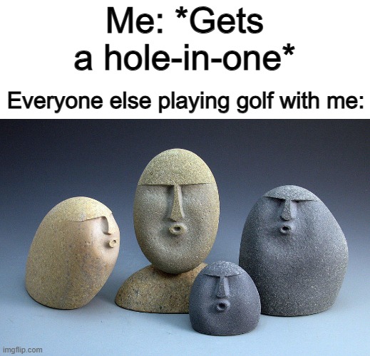 Obviously :1 | Me: *Gets a hole-in-one*; Everyone else playing golf with me: | image tagged in oof stone template 2 | made w/ Imgflip meme maker