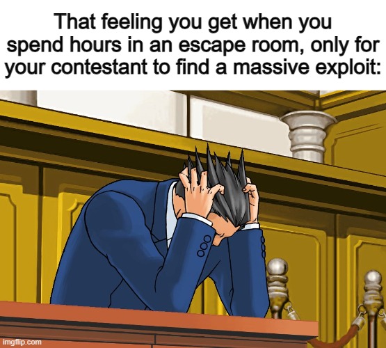 Unlike my friends... they can't even find the first hint on HOW to escape :I | That feeling you get when you spend hours in an escape room, only for your contestant to find a massive exploit: | image tagged in phoenix wright despair | made w/ Imgflip meme maker