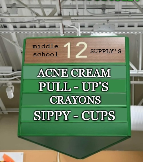 middle school; SUPPLY'S; ACNE CREAM; PULL - UP'S; CRAYONS; SIPPY - CUPS | made w/ Imgflip meme maker