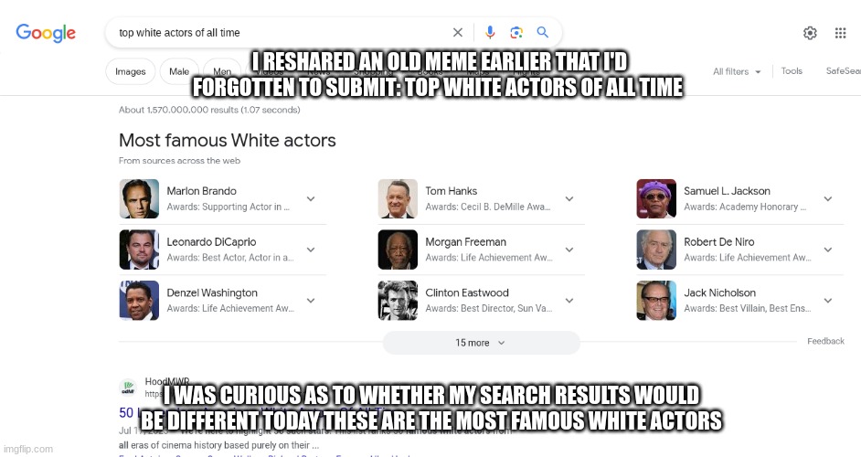 Internettin' with the Elites Pt2 | I RESHARED AN OLD MEME EARLIER THAT I'D FORGOTTEN TO SUBMIT: TOP WHITE ACTORS OF ALL TIME; I WAS CURIOUS AS TO WHETHER MY SEARCH RESULTS WOULD BE DIFFERENT TODAY THESE ARE THE MOST FAMOUS WHITE ACTORS | image tagged in first day on the internet kid,big government | made w/ Imgflip meme maker