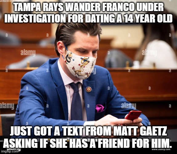 Matt Gaetz Phone | TAMPA RAYS WANDER FRANCO UNDER INVESTIGATION FOR DATING A 14 YEAR OLD; JUST GOT A TEXT FROM MATT GAETZ ASKING IF SHE HAS A FRIEND FOR HIM. | image tagged in matt gaetz phone | made w/ Imgflip meme maker