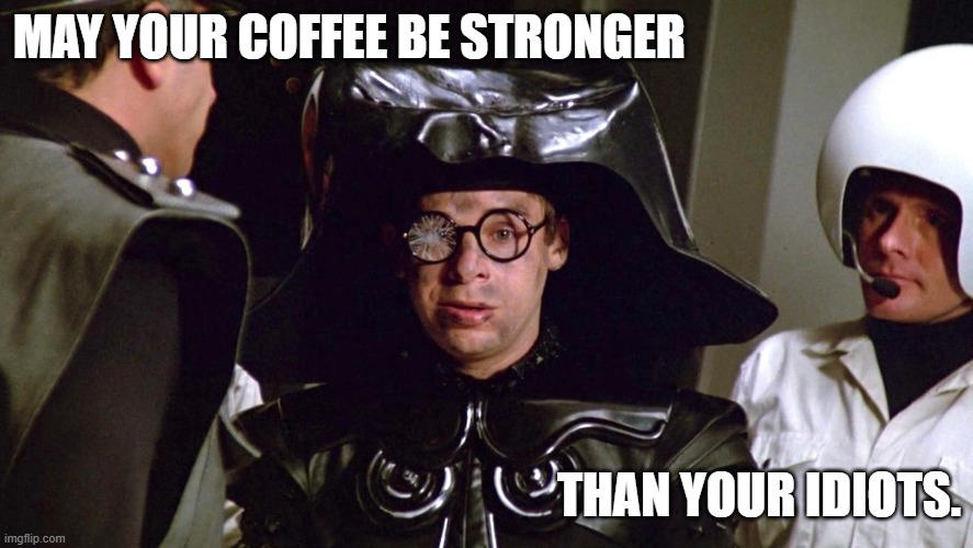 Coffee Idiot | MAY YOUR COFFEE BE STRONGER; THAN YOUR IDIOTS. | image tagged in coffee,idiots | made w/ Imgflip meme maker