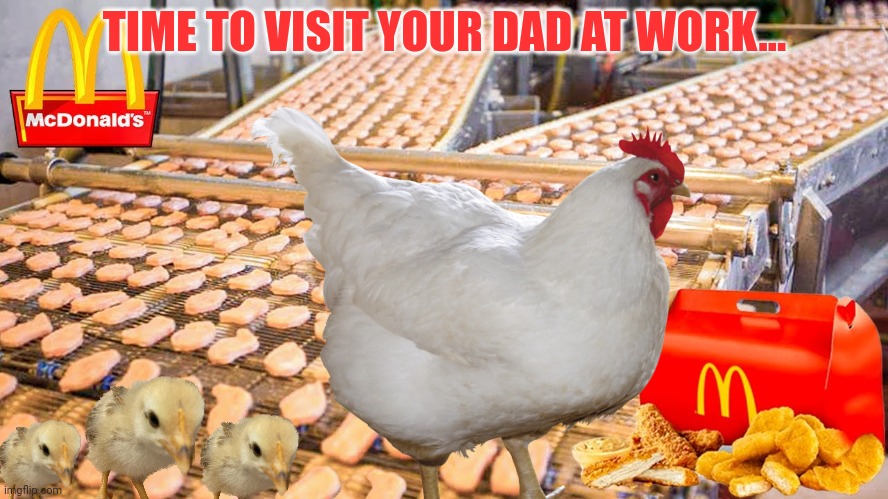 Lets see what he's up to at the factory... | TIME TO VISIT YOUR DAD AT WORK... | image tagged in visit dad,at work,chicken nuggets | made w/ Imgflip meme maker