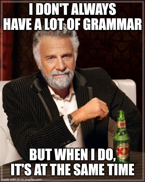 totally interesting | I DON'T ALWAYS HAVE A LOT OF GRAMMAR; BUT WHEN I DO, IT'S AT THE SAME TIME | image tagged in memes,the most interesting man in the world | made w/ Imgflip meme maker