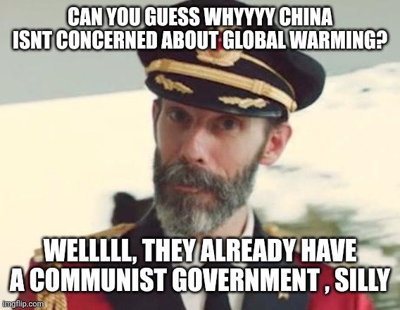 Global warming communists | CAN YOU GUESS WHYYYY CHINA ISNT CONCERNED ABOUT GLOBAL WARMING? WELLLLL, THEY ALREADY HAVE A COMMUNIST GOVERNMENT , SILLY | image tagged in captain obvious | made w/ Imgflip meme maker