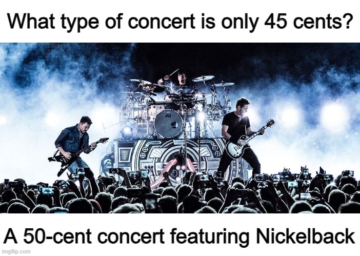 I dunno who this is, yet I still understand ^-^ | What type of concert is only 45 cents? A 50-cent concert featuring Nickelback | made w/ Imgflip meme maker