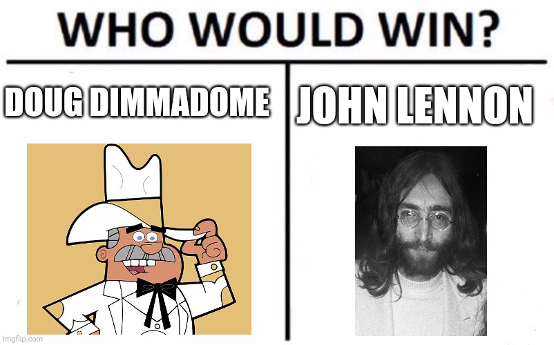 Doug Dimmadome vs John Lennon | DOUG DIMMADOME; JOHN LENNON | image tagged in memes,who would win | made w/ Imgflip meme maker