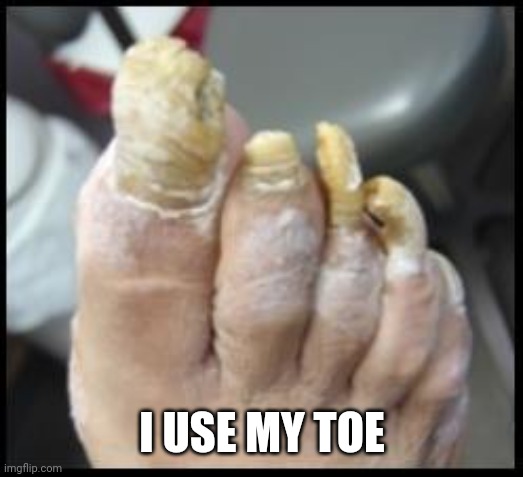 Ugly Toe Nails | I USE MY TOE | image tagged in ugly toe nails | made w/ Imgflip meme maker