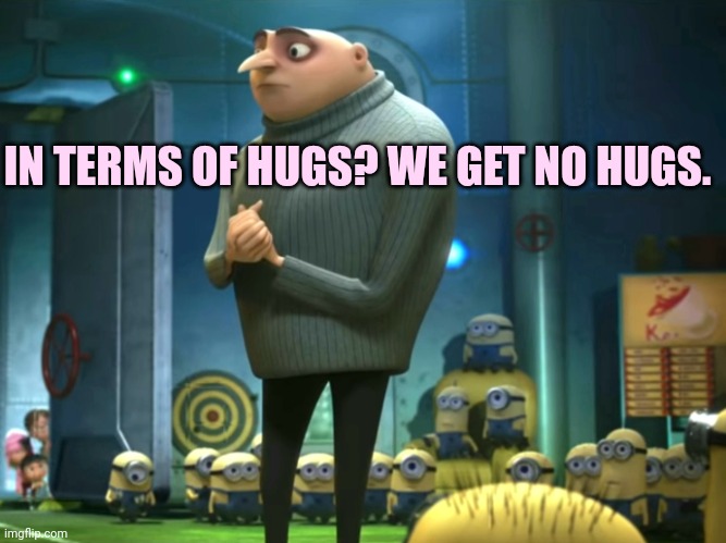 In terms of money, we have no money | IN TERMS OF HUGS? WE GET NO HUGS. | image tagged in in terms of money we have no money | made w/ Imgflip meme maker