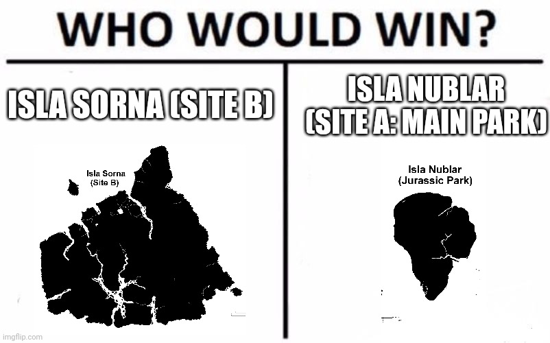 Site B vs Site A | ISLA SORNA (SITE B); ISLA NUBLAR (SITE A: MAIN PARK) | image tagged in memes,who would win,jurassic park,jurassic world,jurassicparkfan102504,jpfan102504 | made w/ Imgflip meme maker