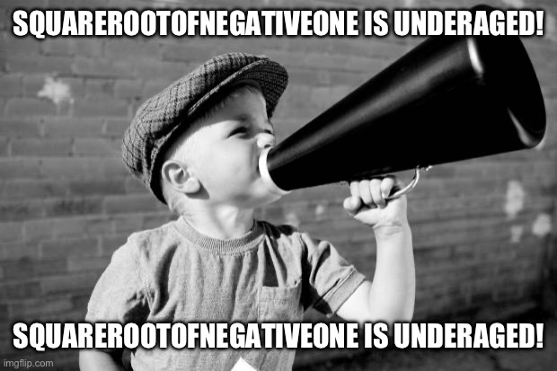 until sep 19th | SQUAREROOTOFNEGATIVEONE IS UNDERAGED! SQUAREROOTOFNEGATIVEONE IS UNDERAGED! | image tagged in megaphone | made w/ Imgflip meme maker