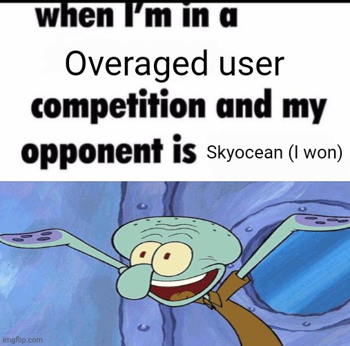 Me when I'm in a .... competition and my opponent is ..... | Overaged user; Skyocean (I won) | image tagged in me when i'm in a competition and my opponent is | made w/ Imgflip meme maker