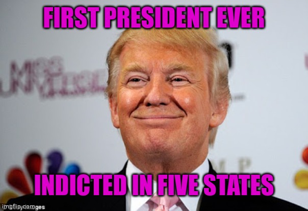 Donald trump approves | FIRST PRESIDENT EVER; INDICTED IN FIVE STATES | image tagged in donald trump approves | made w/ Imgflip meme maker