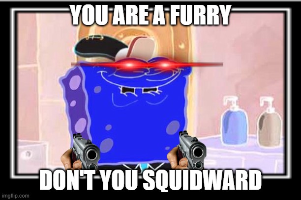 Enemy spotted | YOU ARE A FURRY; DON'T YOU SQUIDWARD | image tagged in anti furry,why are you reading the tags | made w/ Imgflip meme maker