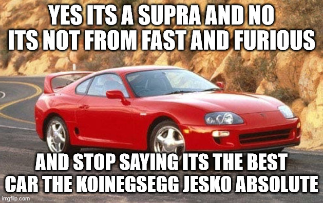 Toyota Supra | YES ITS A SUPRA AND NO ITS NOT FROM FAST AND FURIOUS; AND STOP SAYING ITS THE BEST CAR THE KOINEGSEGG JESKO ABSOLUTE | image tagged in toyota supra | made w/ Imgflip meme maker