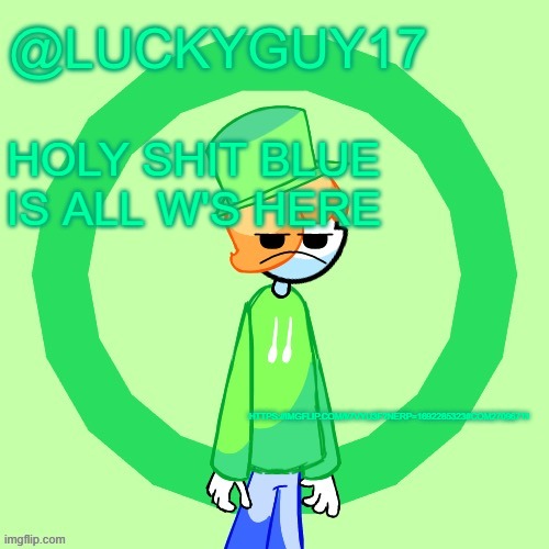 LuckyGuy17 Template | HOLY SHIT BLUE IS ALL W'S HERE; HTTPS://IMGFLIP.COM/I/7VYU3F?NERP=1692285323#COM27096711 | image tagged in luckyguy17 template | made w/ Imgflip meme maker
