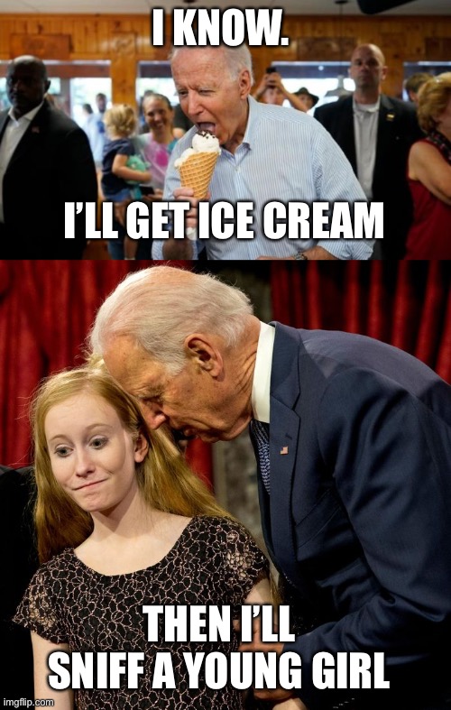 I KNOW. I’LL GET ICE CREAM THEN I’LL SNIFF A YOUNG GIRL | image tagged in biden ice cream,biden sniff | made w/ Imgflip meme maker