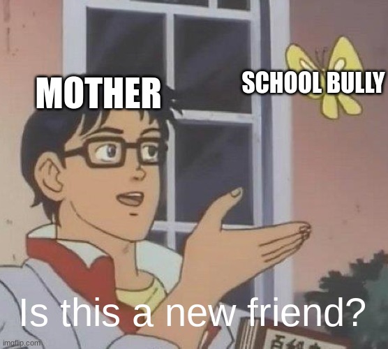 they always think the enemy is the friend! | SCHOOL BULLY; MOTHER; Is this a new friend? | image tagged in memes,is this a pigeon,funny,fun,school | made w/ Imgflip meme maker