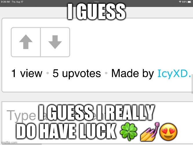 This isnt the first time this has happened | I GUESS; I GUESS I REALLY DO HAVE LUCK 🍀 💅😍 | made w/ Imgflip meme maker