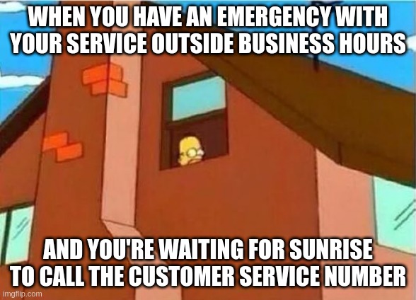 Homer Looking Out Window | WHEN YOU HAVE AN EMERGENCY WITH YOUR SERVICE OUTSIDE BUSINESS HOURS; AND YOU'RE WAITING FOR SUNRISE TO CALL THE CUSTOMER SERVICE NUMBER | image tagged in homer looking out window,memes | made w/ Imgflip meme maker